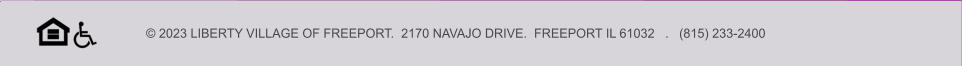 © 2023 LIBERTY VILLAGE OF FREEPORT.  2170 NAVAJO DRIVE.  FREEPORT IL 61032   .   (815) 233-2400