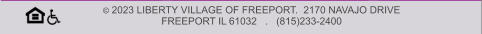 © 2023 LIBERTY VILLAGE OF FREEPORT.  2170 NAVAJO DRIVE   FREEPORT IL 61032   .   (815)233-2400