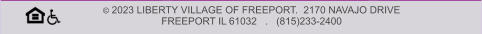 © 2023 LIBERTY VILLAGE OF FREEPORT.  2170 NAVAJO DRIVE   FREEPORT IL 61032   .   (815)233-2400